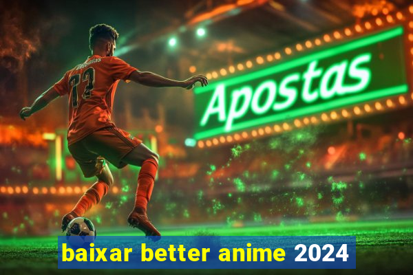 baixar better anime 2024